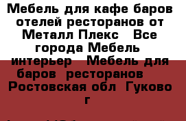 Мебель для кафе,баров,отелей,ресторанов от Металл Плекс - Все города Мебель, интерьер » Мебель для баров, ресторанов   . Ростовская обл.,Гуково г.